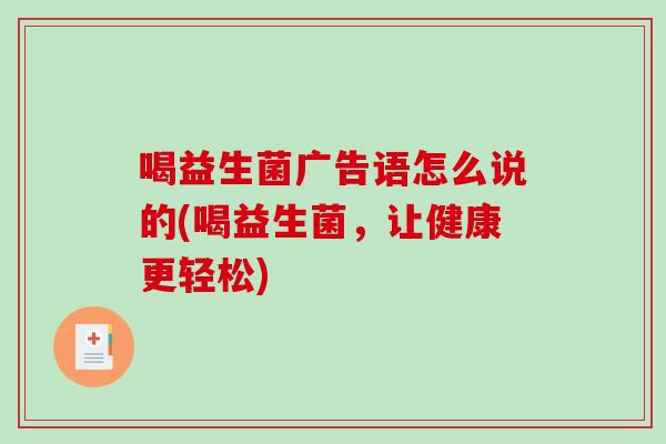 喝益生菌广告语怎么说的(喝益生菌，让健康更轻松)