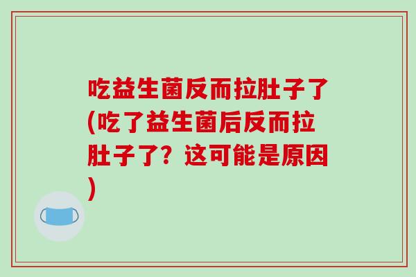 吃益生菌反而拉肚子了(吃了益生菌后反而拉肚子了？这可能是原因)