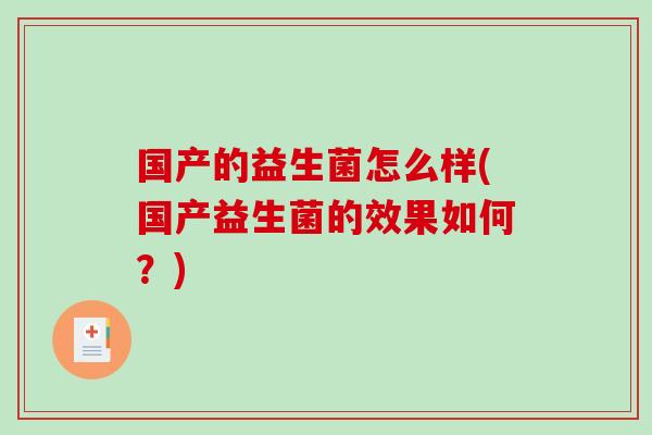 国产的益生菌怎么样(国产益生菌的效果如何？)