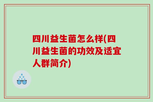 四川益生菌怎么样(四川益生菌的功效及适宜人群简介)