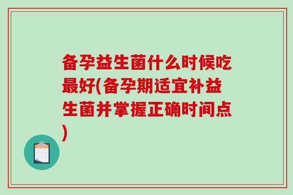 备孕益生菌什么时候吃好(备孕期适宜补益生菌并掌握正确时间点) 备孕益生菌什么时候吃好(备孕期适宜补益生菌并掌握正确时间点)