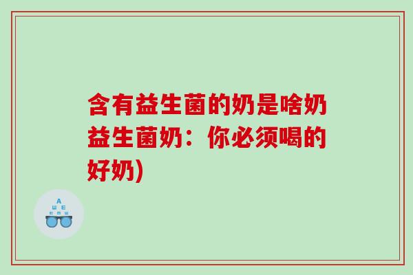 含有益生菌的奶是啥奶益生菌奶：你必须喝的好奶)