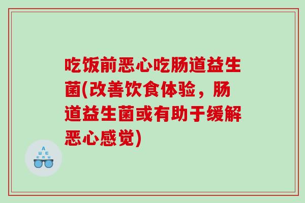 吃饭前恶心吃肠道益生菌(改善饮食体验，肠道益生菌或有助于缓解恶心感觉)
