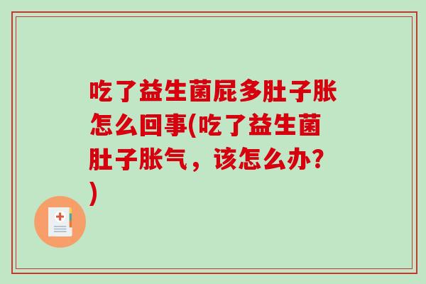 吃了益生菌屁多肚子胀怎么回事(吃了益生菌肚子胀气，该怎么办？)
