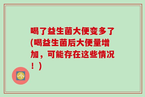 喝了益生菌大便变多了(喝益生菌后大便量增加，可能存在这些情况！)