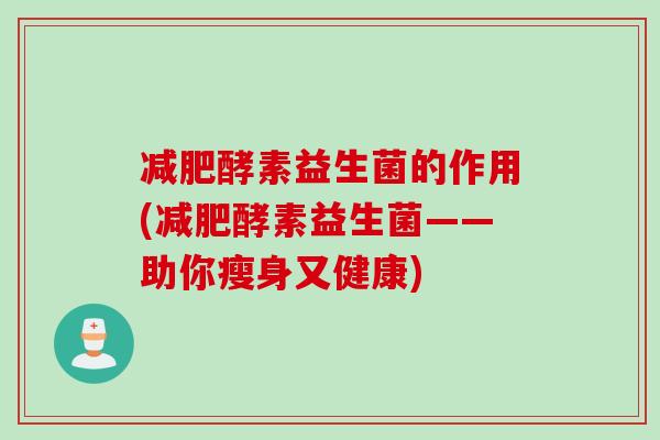 减肥酵素益生菌的作用(减肥酵素益生菌——助你瘦身又健康)