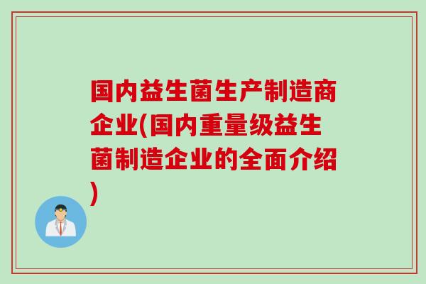 国内益生菌生产制造商企业(国内重量级益生菌制造企业的全面介绍)