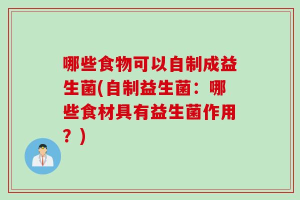 哪些食物可以自制成益生菌(自制益生菌：哪些食材具有益生菌作用？)