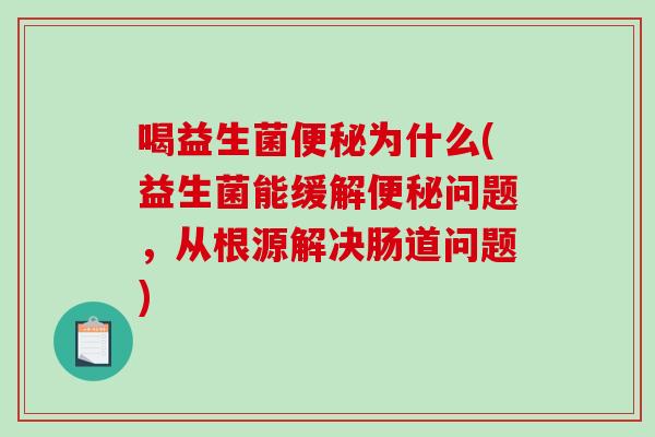 喝益生菌便秘为什么(益生菌能缓解便秘问题，从根源解决肠道问题)