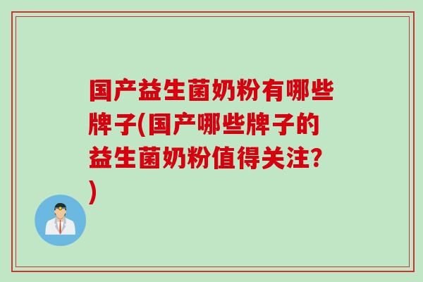 国产益生菌奶粉有哪些牌子(国产哪些牌子的益生菌奶粉值得关注？)