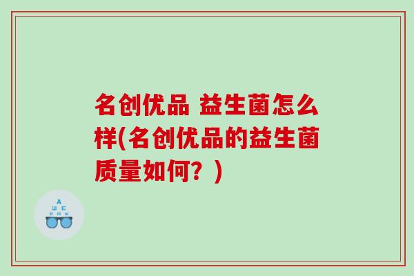 名创优品 益生菌怎么样(名创优品的益生菌质量如何？)