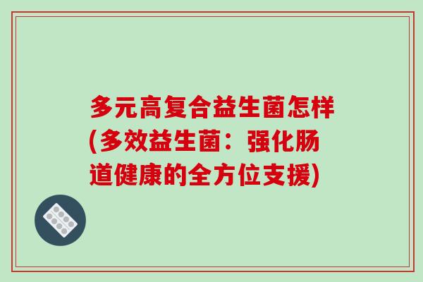 多元高复合益生菌怎样(多效益生菌：强化肠道健康的全方位支援)