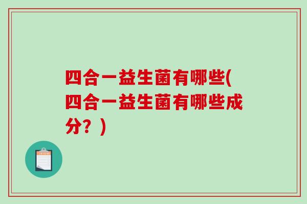 四合一益生菌有哪些(四合一益生菌有哪些成分？)