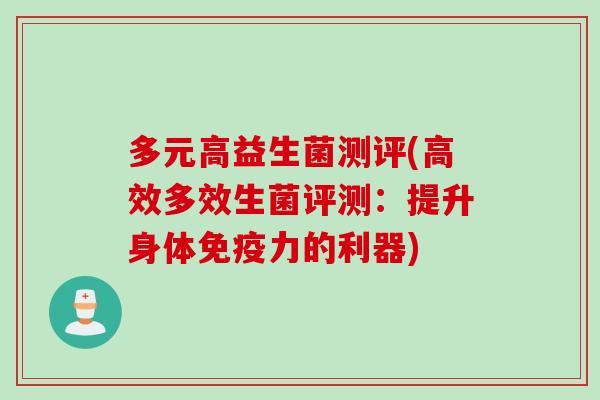 多元高益生菌测评(高效多效生菌评测：提升身体免疫力的利器)