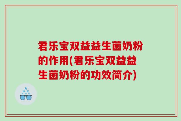 君乐宝双益益生菌奶粉的作用(君乐宝双益益生菌奶粉的功效简介)