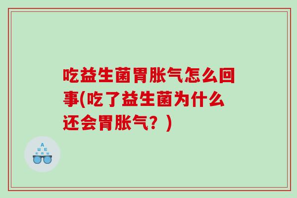 吃益生菌胃胀气怎么回事(吃了益生菌为什么还会胃胀气？)