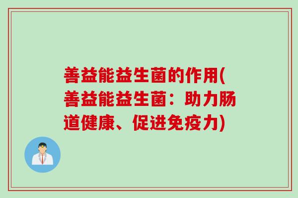 善益能益生菌的作用(善益能益生菌：助力肠道健康、促进免疫力)