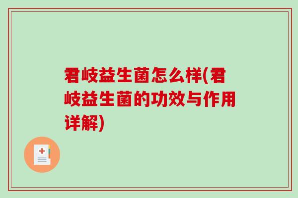君岐益生菌怎么样(君岐益生菌的功效与作用详解) 君岐益生菌怎么样(君岐益生菌的功效与作用详解)