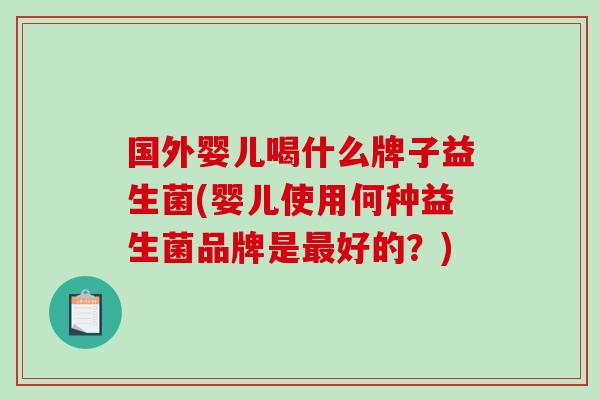 国外婴儿喝什么牌子益生菌(婴儿使用何种益生菌品牌是好的？)
