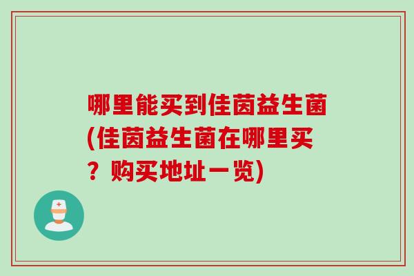 哪里能买到佳茵益生菌(佳茵益生菌在哪里买？购买地址一览)