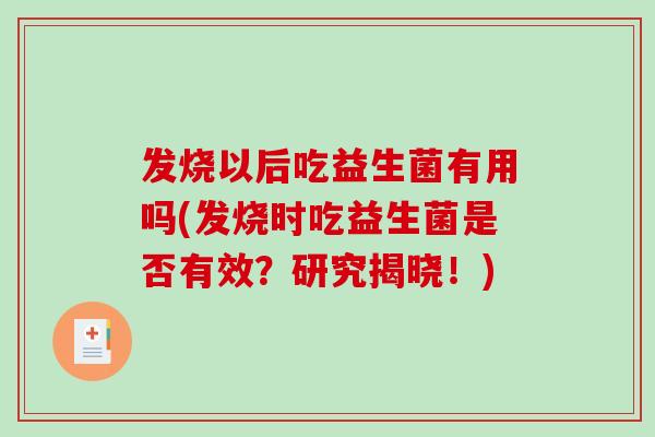 发烧以后吃益生菌有用吗(发烧时吃益生菌是否有效？研究揭晓！)