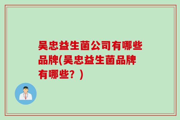 吴忠益生菌公司有哪些品牌(吴忠益生菌品牌有哪些？)