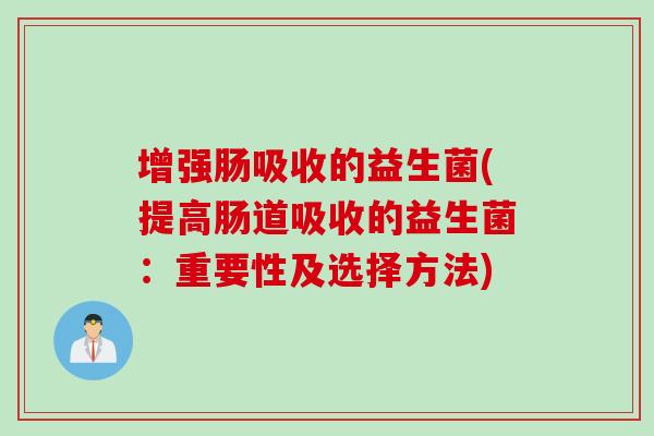 增强肠吸收的益生菌(提高肠道吸收的益生菌：重要性及选择方法)