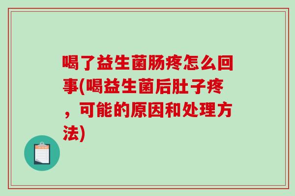 喝了益生菌肠疼怎么回事(喝益生菌后肚子疼，可能的原因和处理方法)