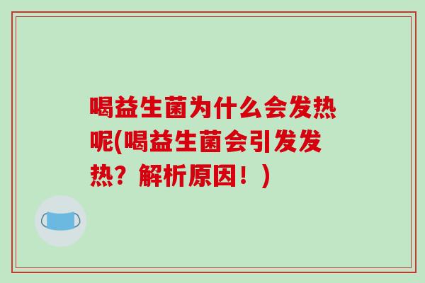 喝益生菌为什么会发热呢(喝益生菌会引发发热？解析原因！)