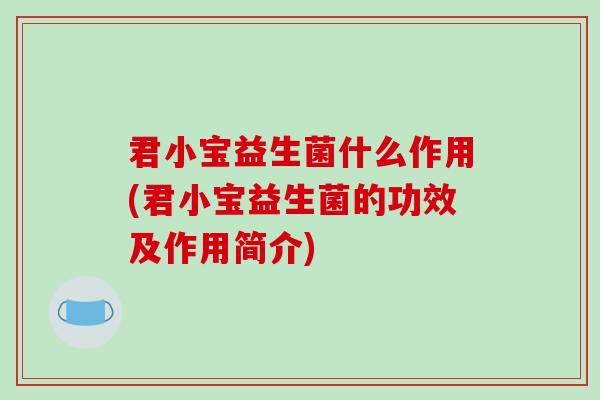 君小宝益生菌什么作用(君小宝益生菌的功效及作用简介)
