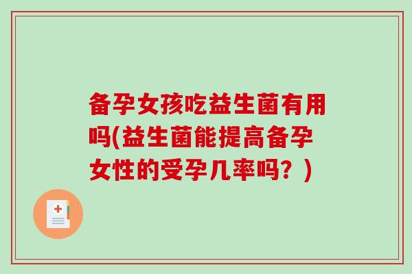 备孕女孩吃益生菌有用吗(益生菌能提高备孕女性的受孕几率吗?) 备孕女孩吃益生菌有用吗(益生菌能提高备孕女性的受孕几率吗?)