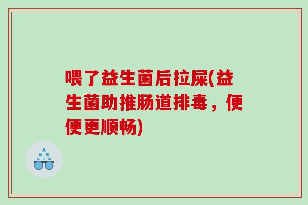 喂了益生菌后拉屎(益生菌助推肠道排毒，便便更顺畅)