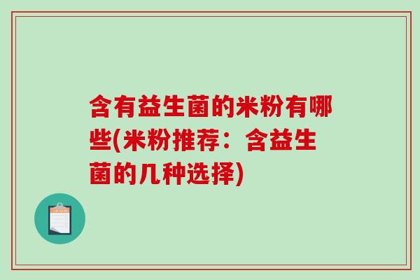 含有益生菌的米粉有哪些(米粉推荐:含益生菌的几种选择) 含有益生菌的米粉有哪些(米粉推荐:含益生菌的几种选择)