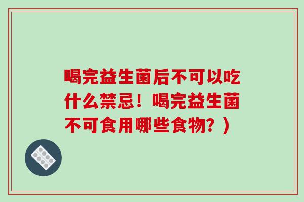 喝完益生菌后不可以吃什么禁忌！喝完益生菌不可食用哪些食物？)