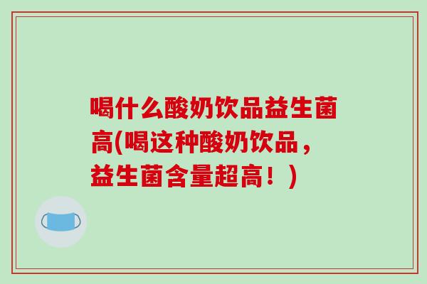 喝什么酸奶饮品益生菌高(喝这种酸奶饮品，益生菌含量超高！)