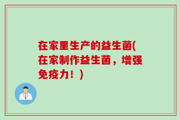 在家里生产的益生菌(在家制作益生菌,增强力!) 在家里生产的益生菌(在家制作益生菌,增强力!)