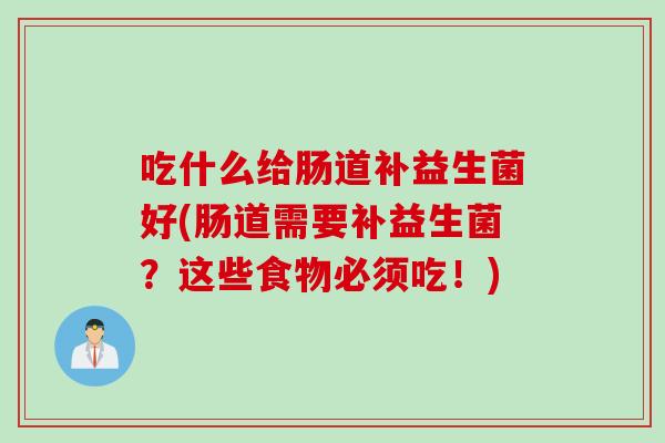 吃什么给肠道补益生菌好(肠道需要补益生菌？这些食物必须吃！)