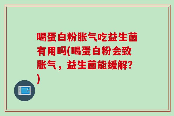 喝蛋白粉胀气吃益生菌有用吗(喝蛋白粉会致胀气，益生菌能缓解？)