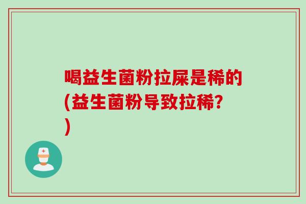 喝益生菌粉拉屎是稀的(益生菌粉导致拉稀？)