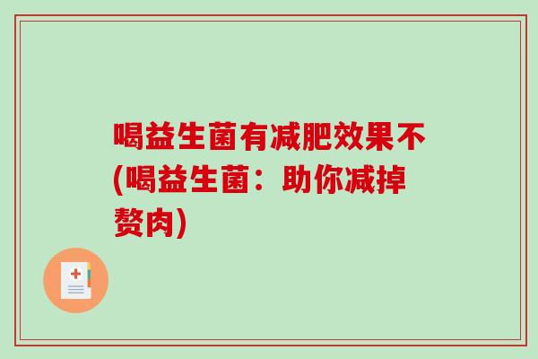 喝益生菌有减肥效果不(喝益生菌：助你减掉赘肉)