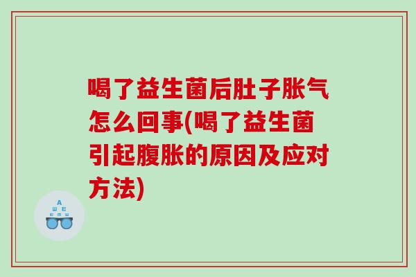 喝了益生菌后肚子胀气怎么回事(喝了益生菌引起腹胀的原因及应对方法)