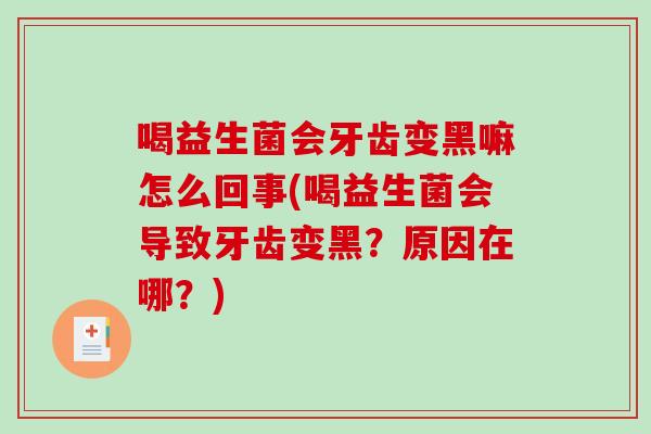 喝益生菌会牙齿变黑嘛怎么回事(喝益生菌会导致牙齿变黑？原因在哪？)