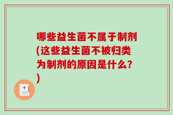 哪些益生菌不属于制剂(这些益生菌不被归类为制剂的原因是什么？)