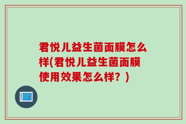 君悦儿益生菌面膜怎么样(君悦儿益生菌面膜使用效果怎么样？)