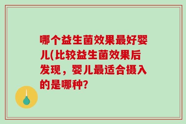 哪个益生菌效果最好婴儿(比较益生菌效果后发现，婴儿最适合摄入的是哪种？