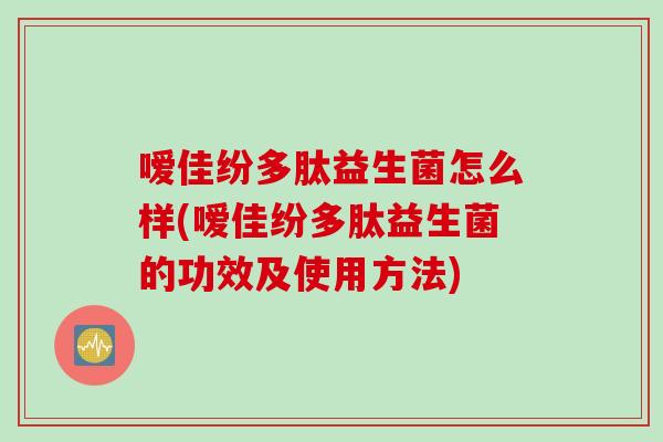 嗳佳纷多肽益生菌怎么样(嗳佳纷多肽益生菌的功效及使用方法)