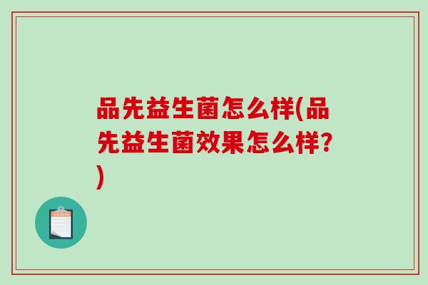 品先益生菌怎么样(品先益生菌效果怎么样？)
