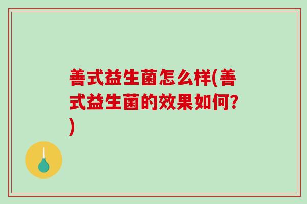 善式益生菌怎么样(善式益生菌的效果如何？)