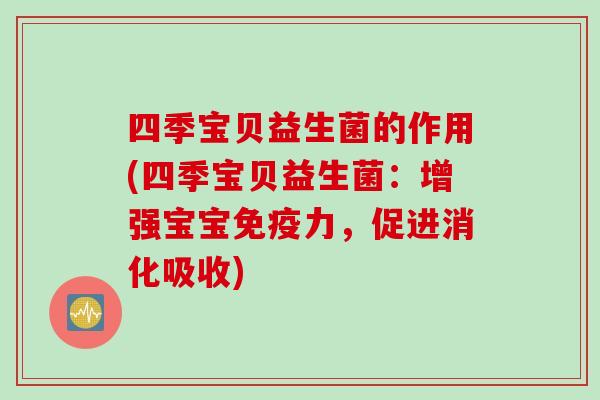 四季宝贝益生菌的作用(四季宝贝益生菌：增强宝宝免疫力，促进消化吸收)