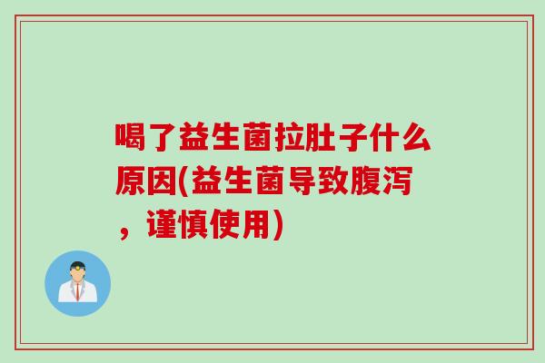 喝了益生菌拉肚子什么原因(益生菌导致腹泻，谨慎使用)